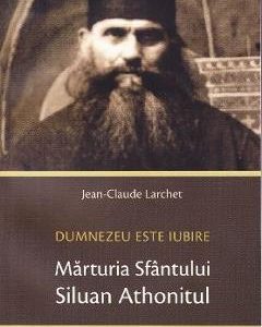Marturia Sfantului Siluan Athonitul. Dumnezeu Este Iubire - Jean-Claude Larchet