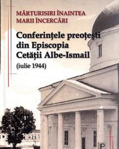 Marturisiri inaintea marii incercari. Conferintele preotesti din Episcopia Cetatii Albe-Ismail (iulie 1944)
