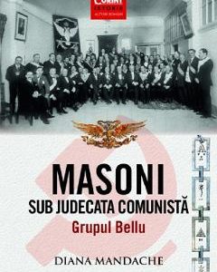 Masoni sub judecata comunista. Grupul Bellu - Diana Mandache
