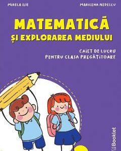 Matematica si explorarea mediului - Clasa pregatitoare - Caiet - Mirela Ilie
