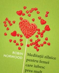 Meditatii zilnice pentru femei care iubesc prea mult - Robin Norwood