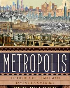 Metropolis. O istorie a celei mai mari inventii a omenirii - Ben Wilson
