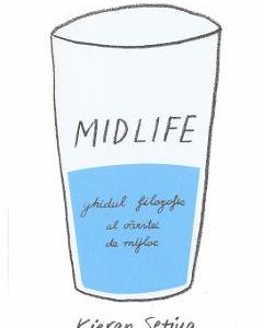 Midlife. Ghidul filozofic al varstei de mijloc - Kieran Setiya