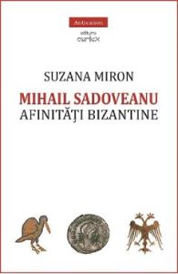Mihail Sadoveanu. Afinitati bizantine - Suzana Miron, Stiinte Umaniste