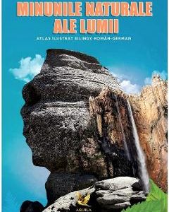 Minunile naturale ale lumii. Atlas ilustrat bilingv roman-german