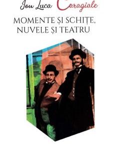 Momente si schite. Nuvele si teatru - Ion Luca Caragiale