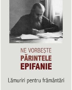 Ne vorbeste parintele Epifanie Vol.1: Lamuriri pentru framantari - Arhim. Epifanie Theodoropoulos