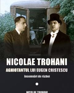 Nicolae Trohani. Aghiotantul lui Eugen Cristescu - Nicolae Trohani