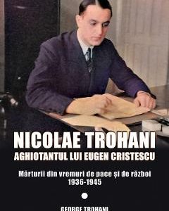 Nicolae Trohani. Aghiotantul lui Eugen Cristescu Vol.2 - Nicolae Trohani