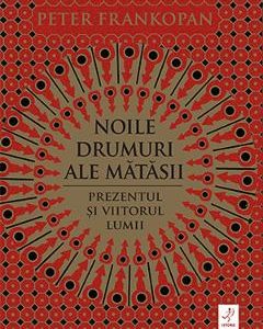 Noile drumuri ale matasii. Prezentul si viitorul lumii - Peter Frankopan