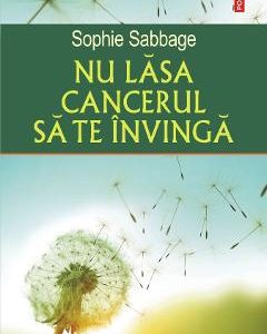 Nu lasa cancerul sa te invinga - Sophie Sabbage