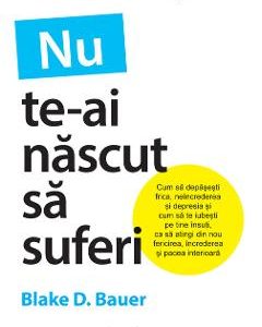 Nu te-ai nascut sa suferi - Blake D. Bauer