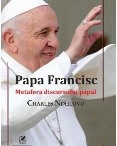 Papa Francisc. Metafora discursului papal - Charles Ndhlovu