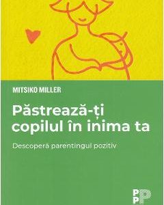 Pastreaza-ti copilul in inima ta - Mitsiko Miller