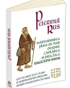 Pelerinul rus. Marturisirea plina de har despre cautarea si practica Rugaciunii Inimii