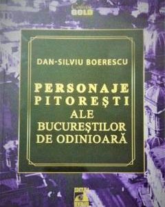 Personaje pitoresti ale Bucurestilor de odinioara - Dan-Silviu Boerescu