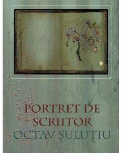 Portret de scriitor: Octav Sulutiu - Anca Badulescu