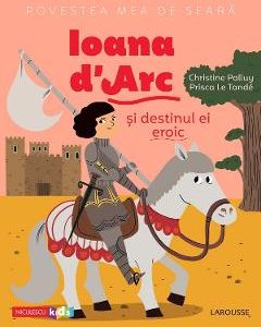 Povestea mea de seara: Ioana d'Arc si destinul ei eroic - Christine Palluy