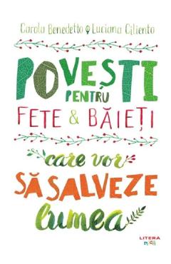 Povesti pentru fete si baieti care vor sa salveze lumea - Carola Benedetto