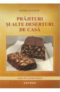 Prajituri si alte deserturi de casa - Sanda Stanciu, Gastronomie