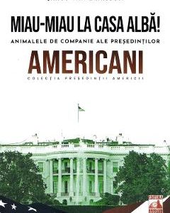 Presedintii americani. Miau-miau la Casa Alba! Animalele de companie ale presedintilor americani - Jakob Van Eriksson