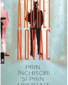 Prin inchisori si prin libertate - Andrei Novac