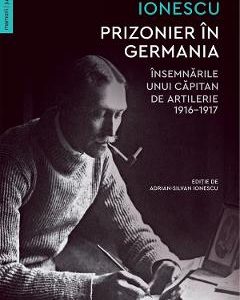 Prizonier in Germania. Insemnarile unui capitan de artilerie 1916-1917 - Constantin Ionescu