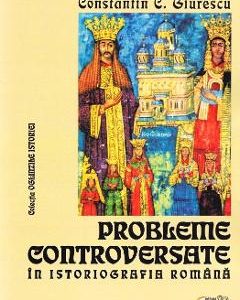 Probleme controversate in istoriografia romana - Constantin C. Giurescu