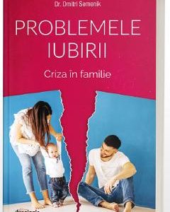 Problemele iubirii. Criza in familie - Dr. Dmitri Semenik