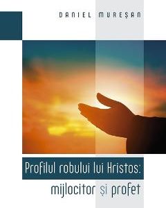 Profilul robului lui Hristos: mijlocitor si profet - Daniel Muresan