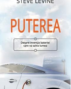 Puterea. Despre inventia bateriei care va salva lumea - Steve LeVine
