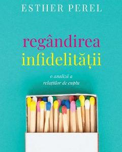 Regandirea infidelitatii - Esther Perel
