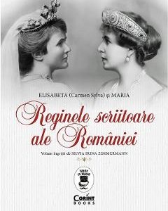 Reginele scriitoare ale Romaniei: Elisabeta (Carmen Sylva) si Maria - Silvia Irina Zimmermann