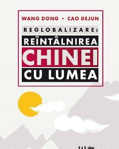 Reglobalizare: Reintalnirea Chinei cu lumea - Wang Dong