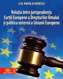Relatia intre jurisprudenta Curtii Europene a Drepturilor Omului si politica externa a Uniunii Europene - Lisa-Maria Achimescu