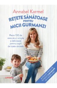 Retete sanatoase pentru micutii gurmanzi - Annabel Karmel, Cresterea Copilului
