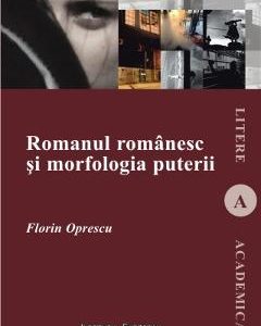 Romanul romanesc si morfologia puterii - Florin Oprescu