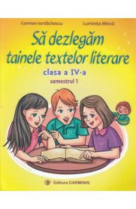 Sa dezlegam tainele textelor literare - Clasa 4. Sem.1 (A) L4A1 - Carmen Iordachescu, Luminita Minca, Manuale Carte Scolara