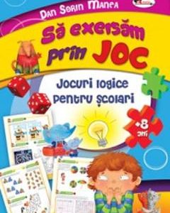 Sa exersam prin joc. Jocuri logice pentru scolari +8 ani - Dan Sorin Manea