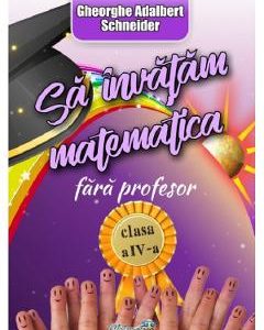 Sa invatam matematica fara profesor - Clasa 4 - Gheorghe-Adalbert Schneider