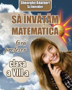 Sa invatam matematica fara profesor - Clasa 8 - Gheorghe Adalbert Schneider