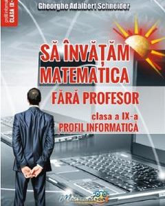 Sa invatam matematica fara profesor - Clasa 9 - Profil informatica - Gheorghe Adalbert Schneider