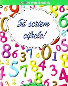 Sa scriem cifrele! Caiet de scriere pentru Matematica