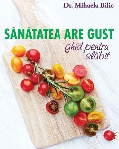 Sanatatea are gust. Ghid de slabit - Mihaela Bilic