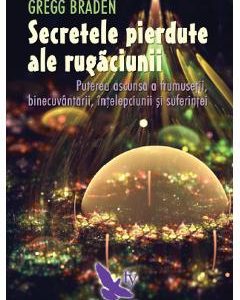 Secretele pierdute ale rugaciunii - Gregg Braden