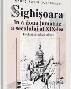 Sighisoara in a doua jumatate a secolului al XIX-lea - Rares Sorin Sopterean