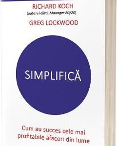 Simplifica. Cum au succes cele mai profitabile afaceri din lume - Richard Koch