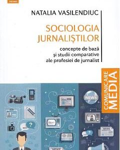 Sociologia jurnalistilor. Concepte de baza si studii comparative ale profesiei de jurnalist - Natalia Vasilendiuc