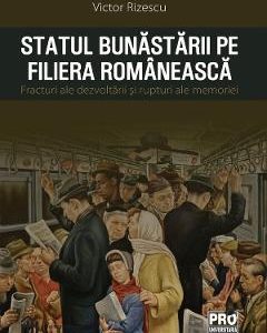 Statul bunastarii pe filiera romaneasca. Fracturi ale dezvoltarii si rupturi ale memoriei - Victor Rizescu