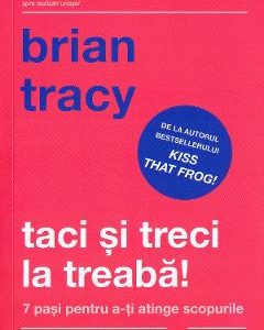 Taci si treci la treaba! - Brian Tracy
